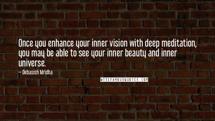 Debasish Mridha Quotes: Once you enhance your inner vision with deep meditation, you may be able to see your inner beauty and inner universe.