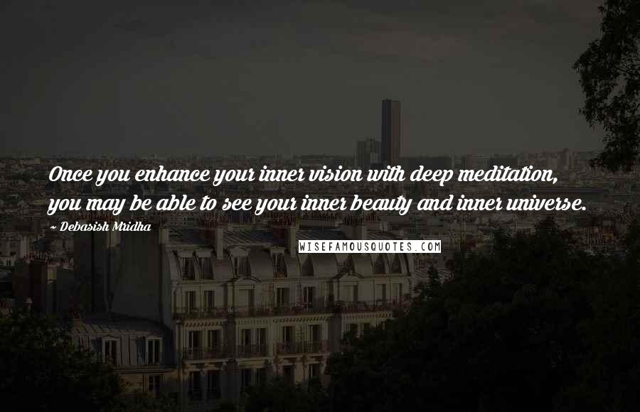 Debasish Mridha Quotes: Once you enhance your inner vision with deep meditation, you may be able to see your inner beauty and inner universe.