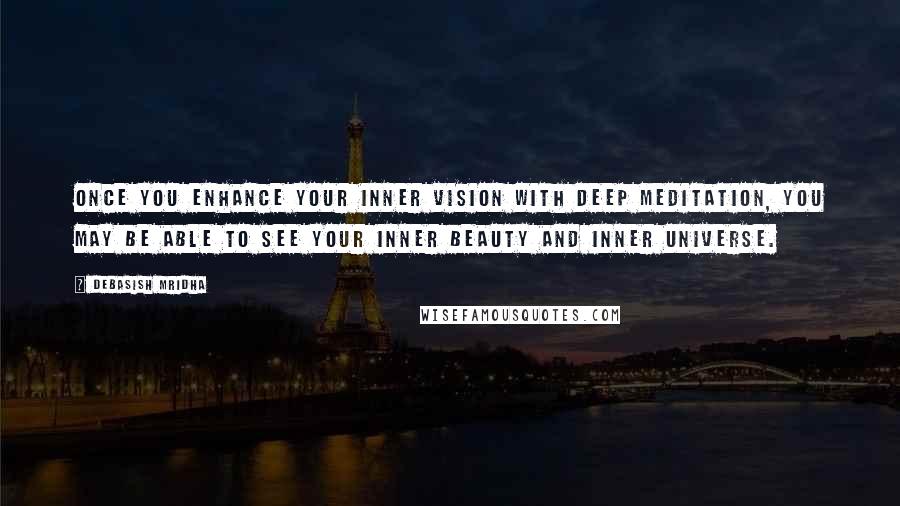 Debasish Mridha Quotes: Once you enhance your inner vision with deep meditation, you may be able to see your inner beauty and inner universe.
