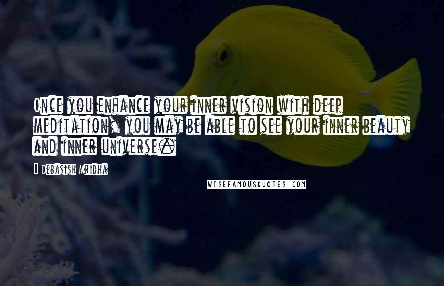 Debasish Mridha Quotes: Once you enhance your inner vision with deep meditation, you may be able to see your inner beauty and inner universe.