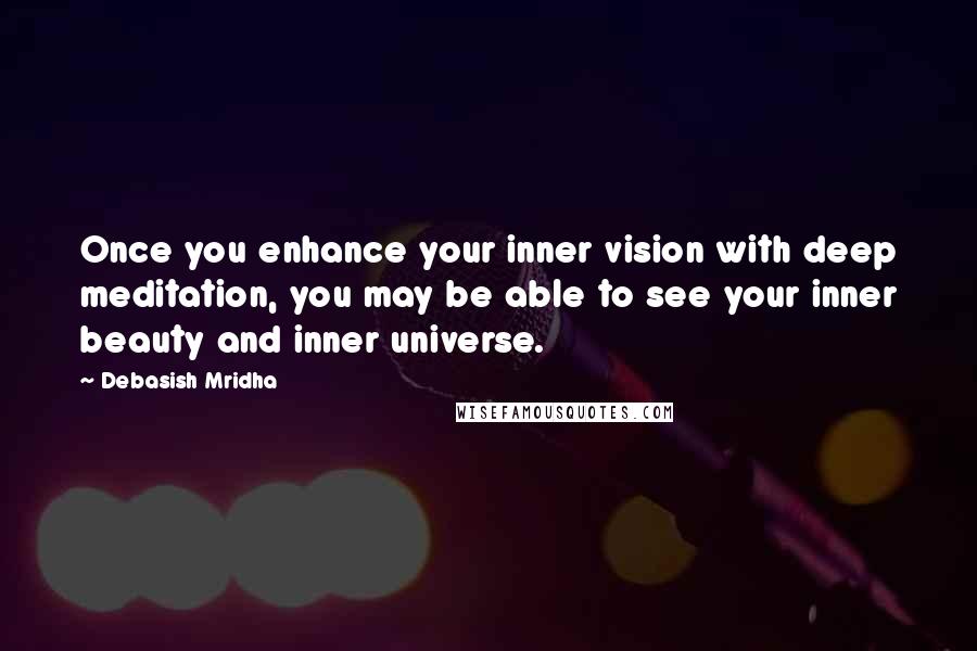 Debasish Mridha Quotes: Once you enhance your inner vision with deep meditation, you may be able to see your inner beauty and inner universe.