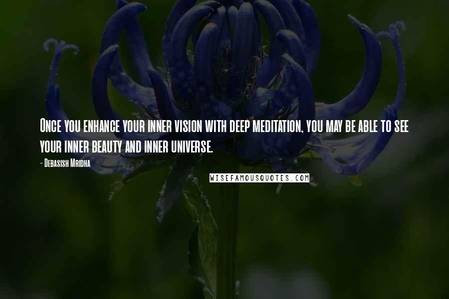 Debasish Mridha Quotes: Once you enhance your inner vision with deep meditation, you may be able to see your inner beauty and inner universe.