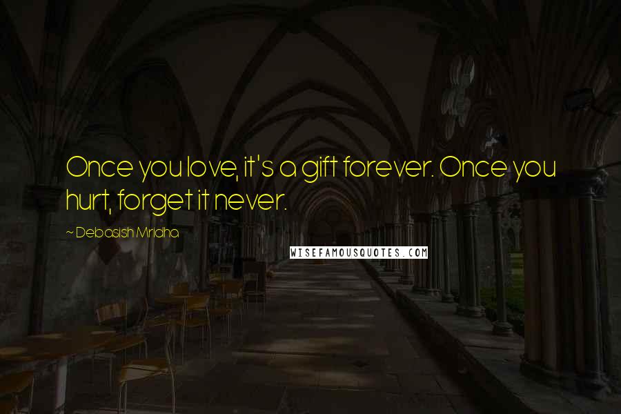 Debasish Mridha Quotes: Once you love, it's a gift forever. Once you hurt, forget it never.