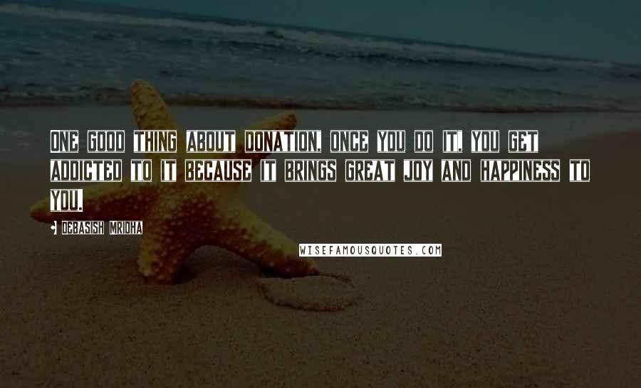 Debasish Mridha Quotes: One good thing about donation, once you do it, you get addicted to it because it brings great joy and happiness to you.