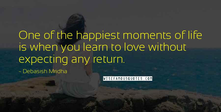 Debasish Mridha Quotes: One of the happiest moments of life is when you learn to love without expecting any return.