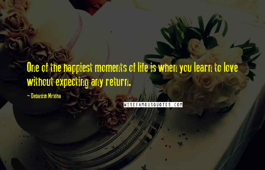 Debasish Mridha Quotes: One of the happiest moments of life is when you learn to love without expecting any return.