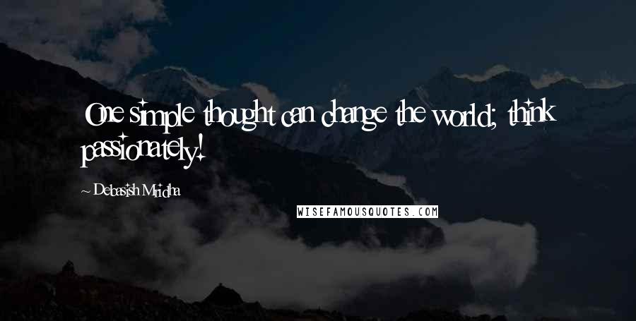Debasish Mridha Quotes: One simple thought can change the world; think passionately!