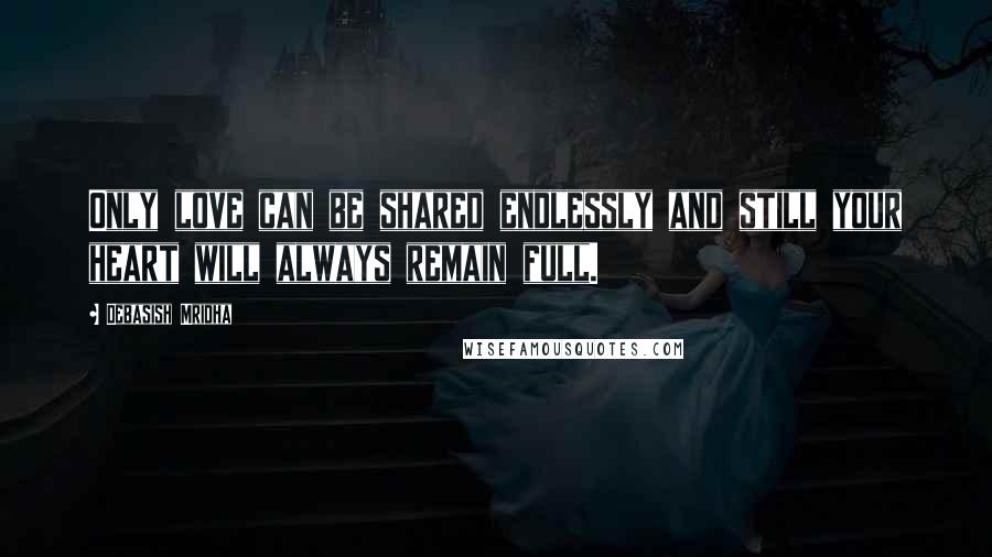 Debasish Mridha Quotes: Only love can be shared endlessly and still your heart will always remain full.