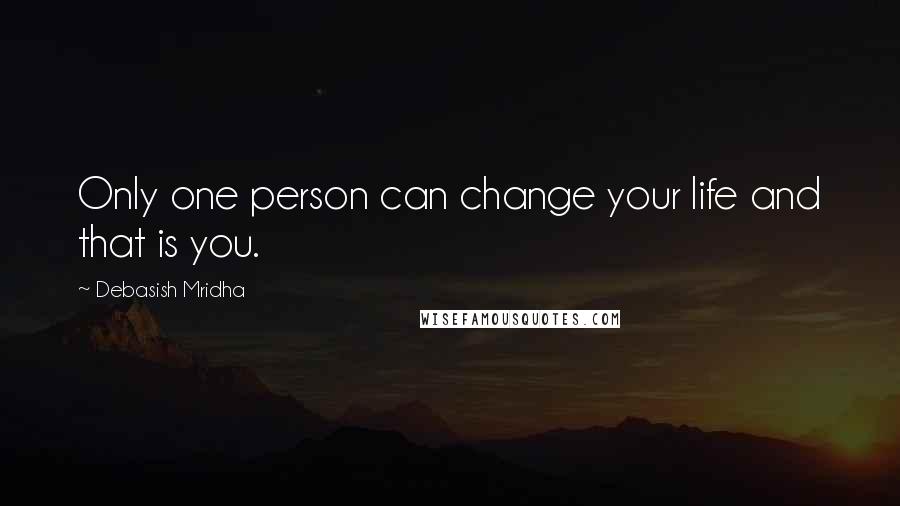 Debasish Mridha Quotes: Only one person can change your life and that is you.