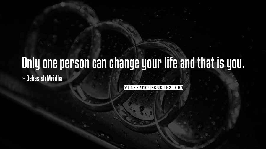 Debasish Mridha Quotes: Only one person can change your life and that is you.