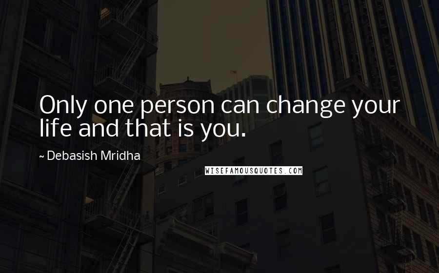 Debasish Mridha Quotes: Only one person can change your life and that is you.