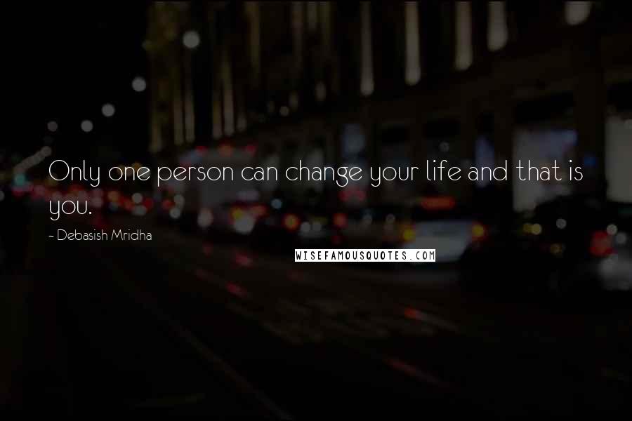 Debasish Mridha Quotes: Only one person can change your life and that is you.