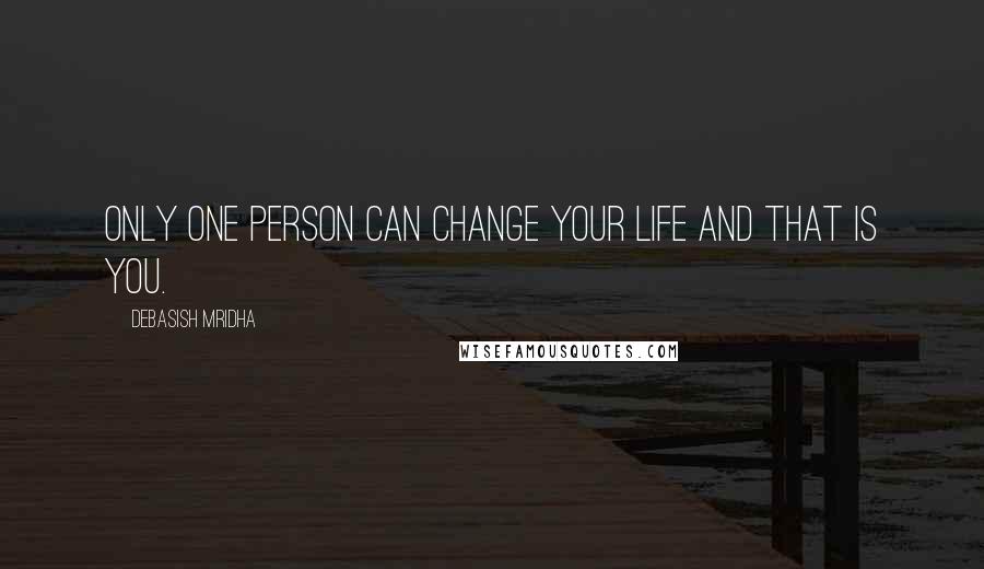 Debasish Mridha Quotes: Only one person can change your life and that is you.