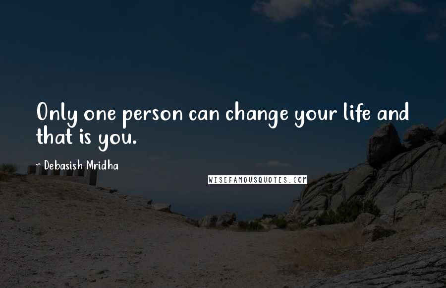 Debasish Mridha Quotes: Only one person can change your life and that is you.