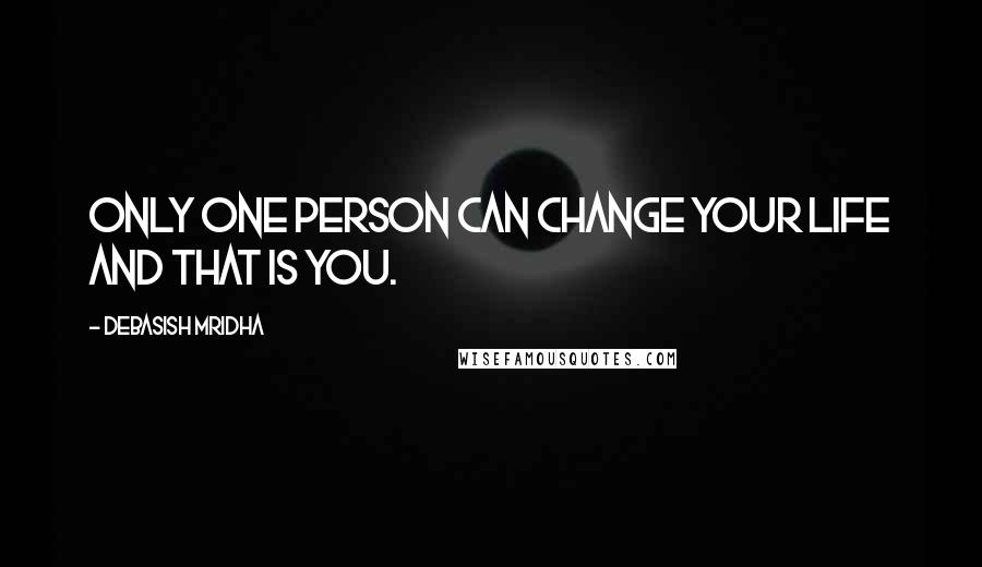 Debasish Mridha Quotes: Only one person can change your life and that is you.