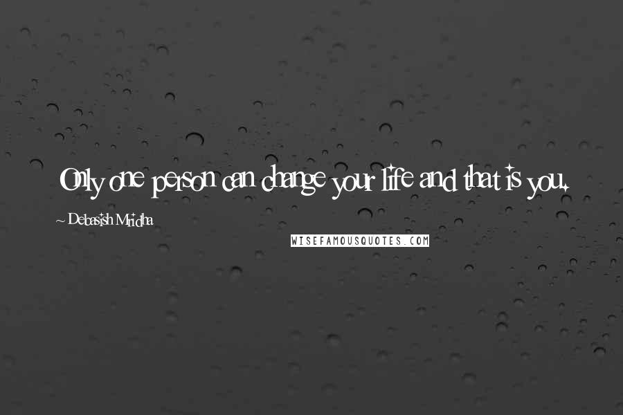 Debasish Mridha Quotes: Only one person can change your life and that is you.