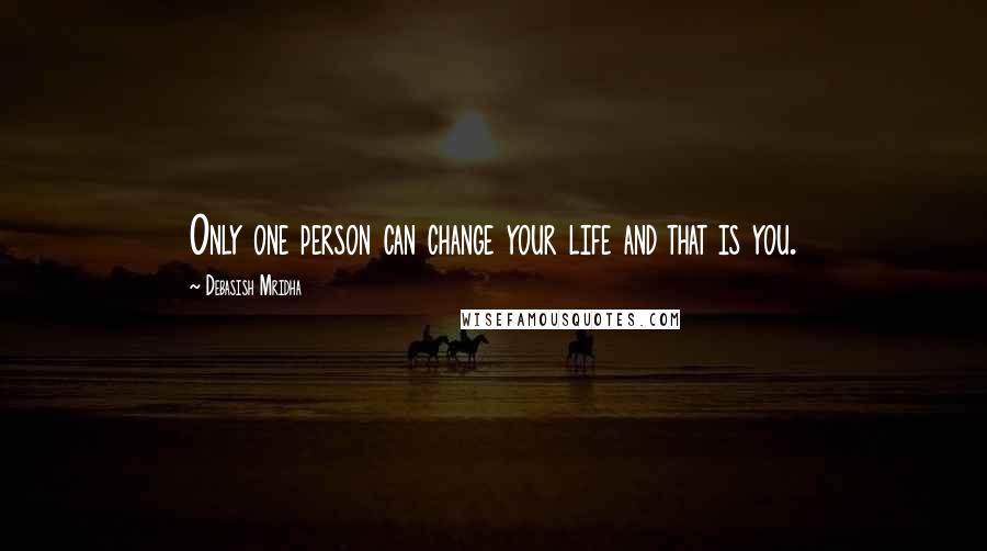 Debasish Mridha Quotes: Only one person can change your life and that is you.