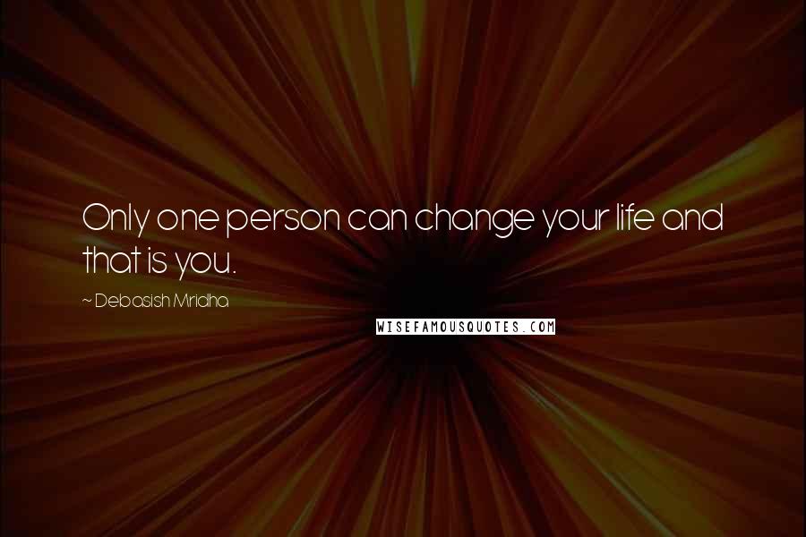 Debasish Mridha Quotes: Only one person can change your life and that is you.