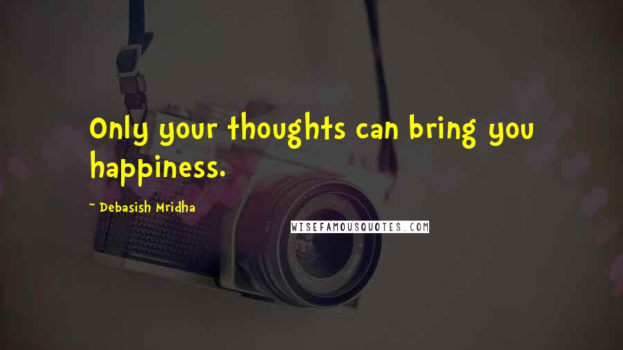 Debasish Mridha Quotes: Only your thoughts can bring you happiness.