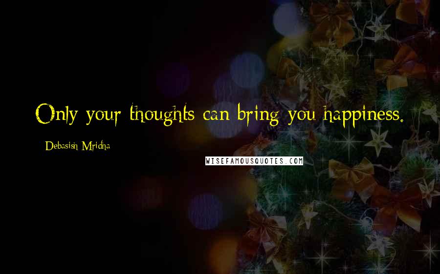 Debasish Mridha Quotes: Only your thoughts can bring you happiness.