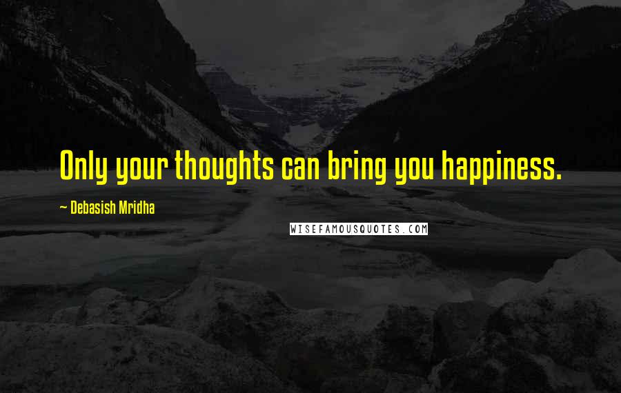 Debasish Mridha Quotes: Only your thoughts can bring you happiness.