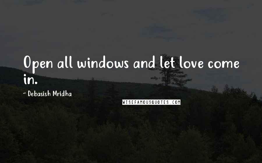 Debasish Mridha Quotes: Open all windows and let love come in.