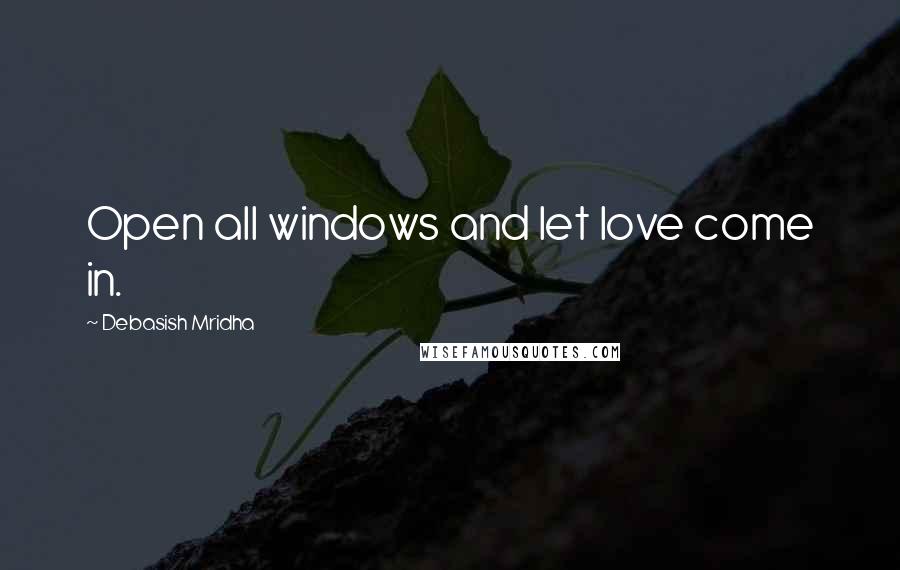 Debasish Mridha Quotes: Open all windows and let love come in.