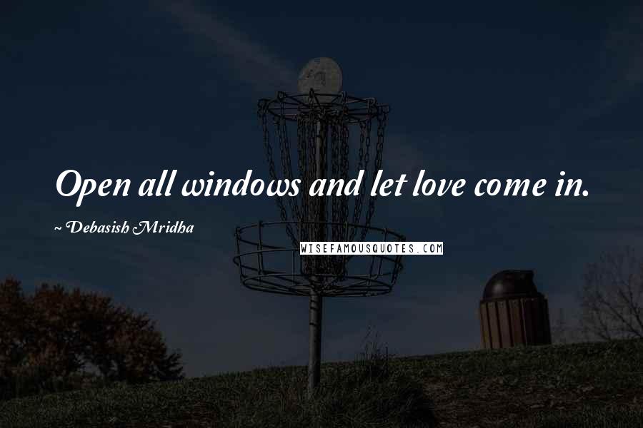 Debasish Mridha Quotes: Open all windows and let love come in.