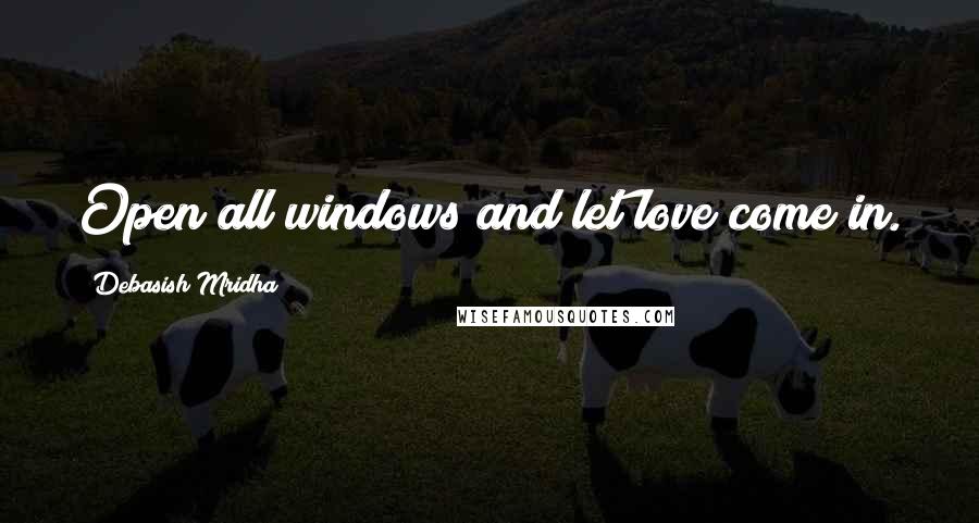 Debasish Mridha Quotes: Open all windows and let love come in.