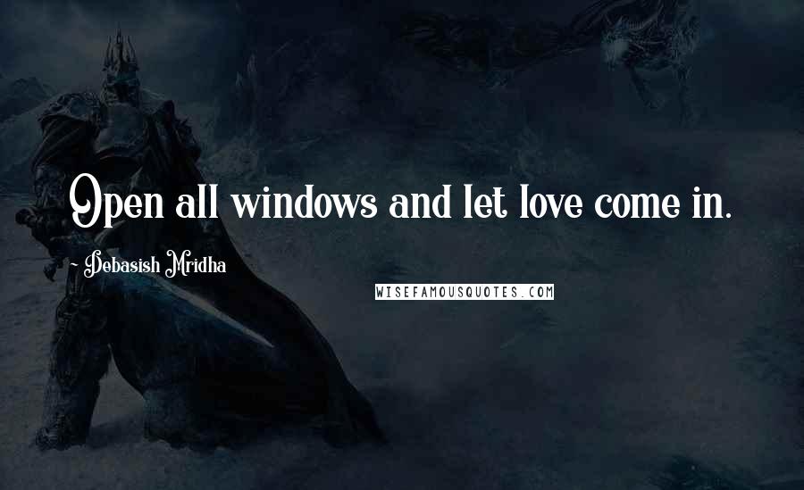 Debasish Mridha Quotes: Open all windows and let love come in.