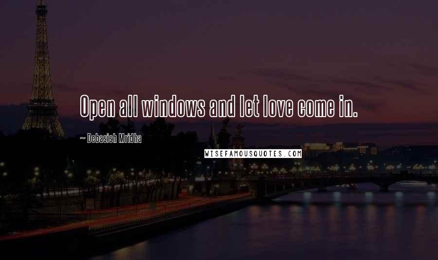 Debasish Mridha Quotes: Open all windows and let love come in.