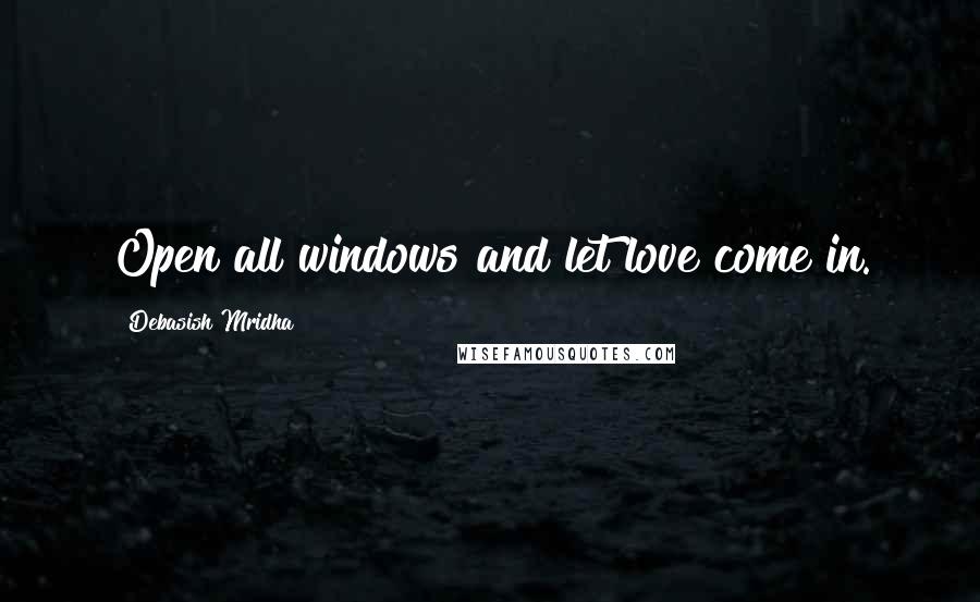 Debasish Mridha Quotes: Open all windows and let love come in.