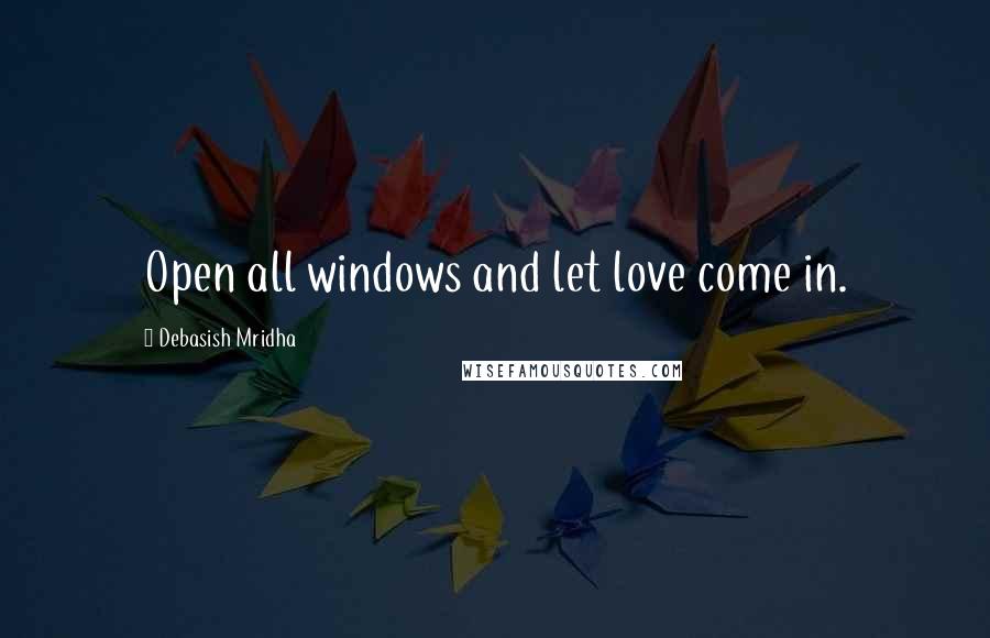 Debasish Mridha Quotes: Open all windows and let love come in.