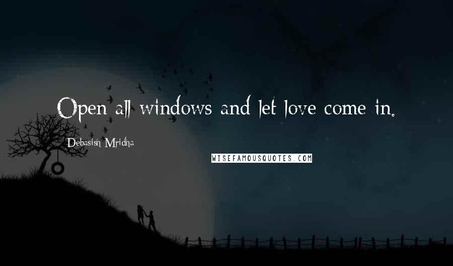 Debasish Mridha Quotes: Open all windows and let love come in.