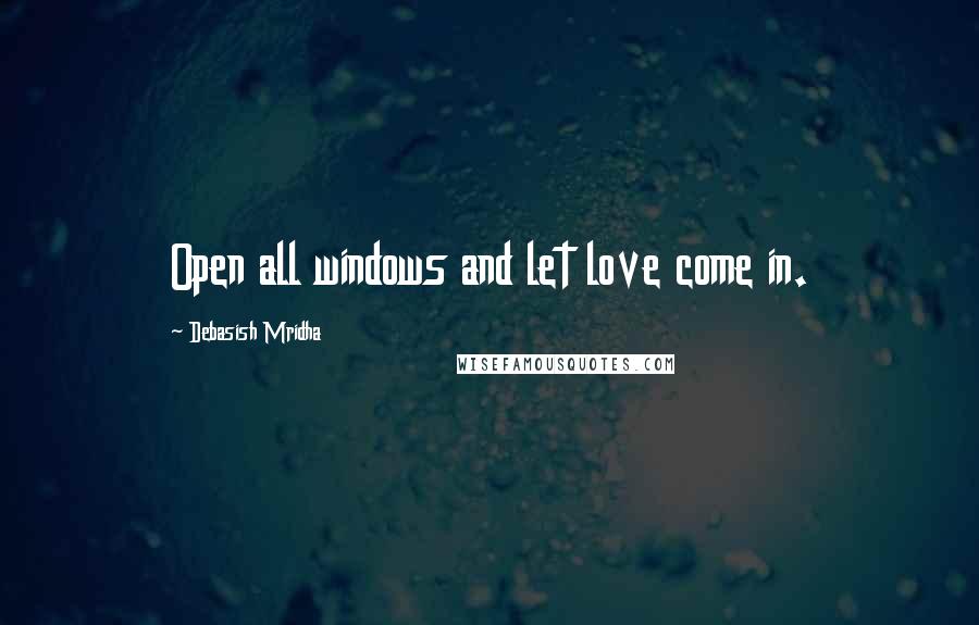 Debasish Mridha Quotes: Open all windows and let love come in.