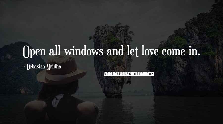 Debasish Mridha Quotes: Open all windows and let love come in.