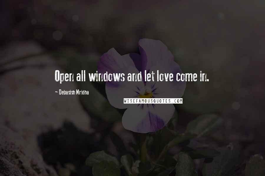 Debasish Mridha Quotes: Open all windows and let love come in.