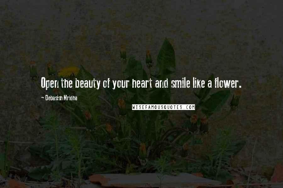 Debasish Mridha Quotes: Open the beauty of your heart and smile like a flower.
