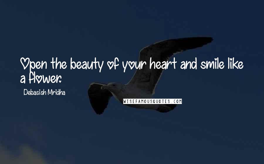 Debasish Mridha Quotes: Open the beauty of your heart and smile like a flower.