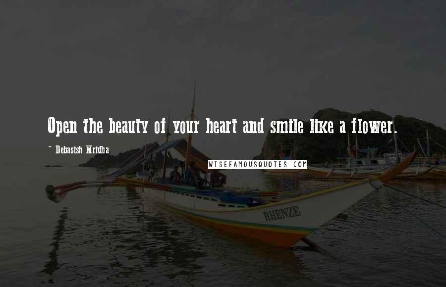 Debasish Mridha Quotes: Open the beauty of your heart and smile like a flower.