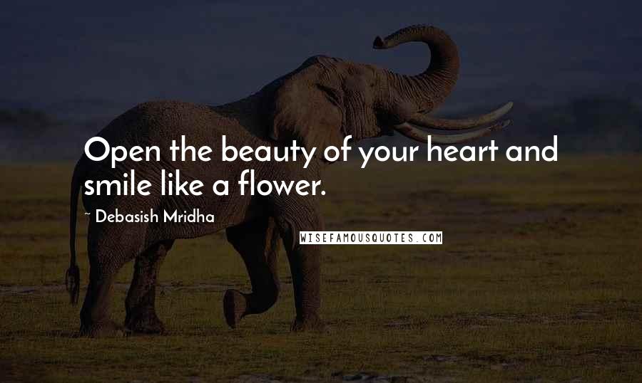 Debasish Mridha Quotes: Open the beauty of your heart and smile like a flower.