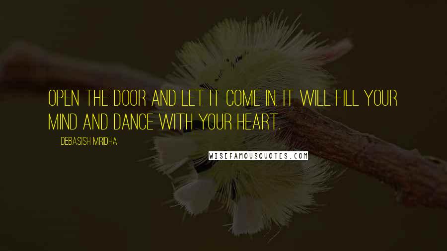 Debasish Mridha Quotes: Open the door and let it come in. It will fill your mind and dance with your heart.