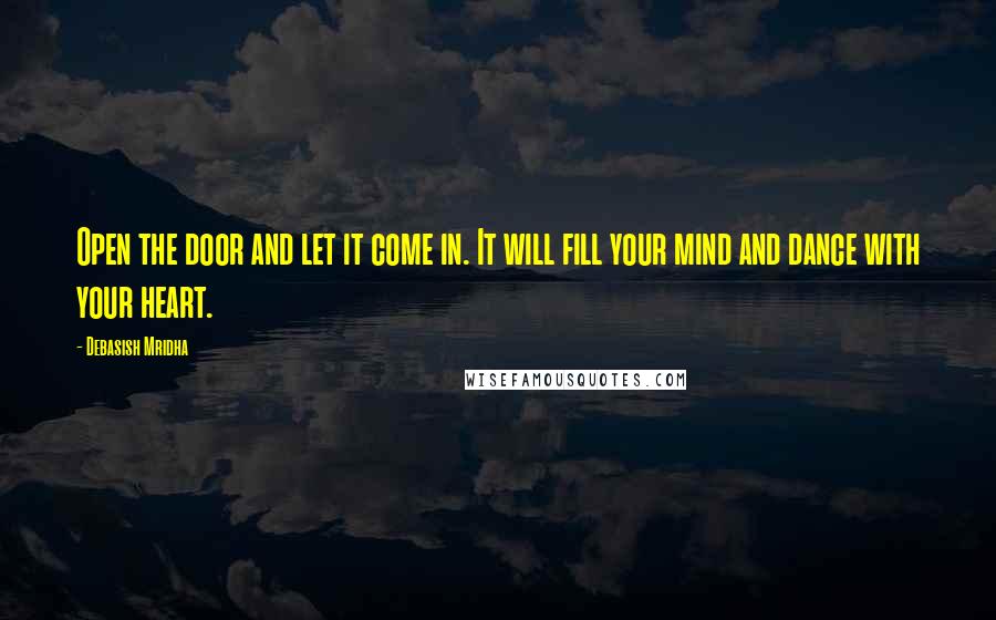 Debasish Mridha Quotes: Open the door and let it come in. It will fill your mind and dance with your heart.