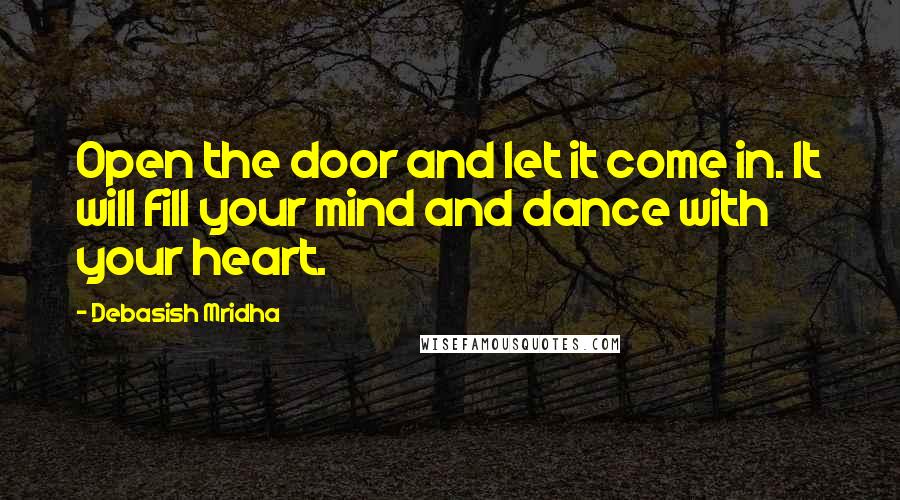 Debasish Mridha Quotes: Open the door and let it come in. It will fill your mind and dance with your heart.