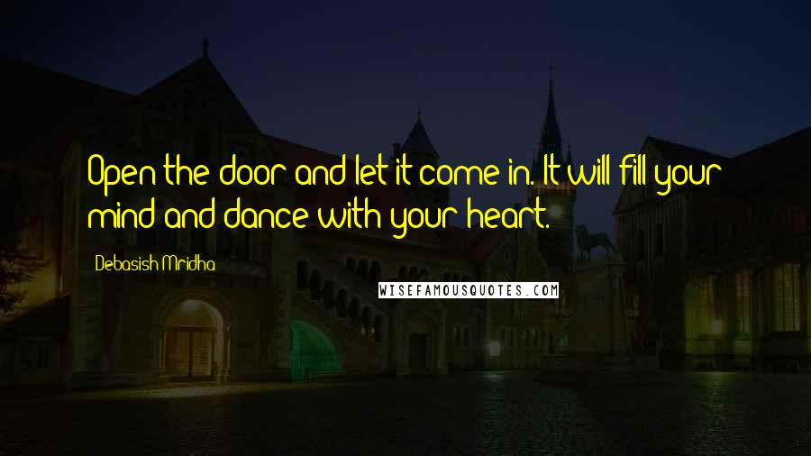 Debasish Mridha Quotes: Open the door and let it come in. It will fill your mind and dance with your heart.