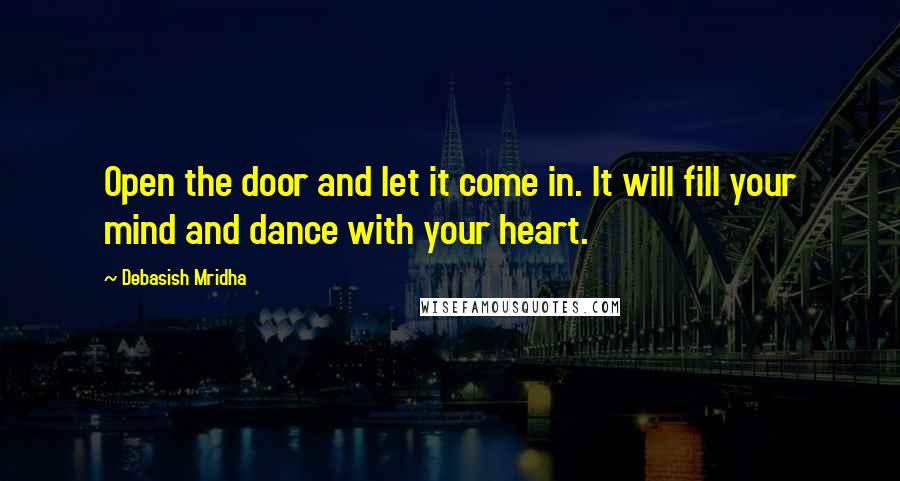 Debasish Mridha Quotes: Open the door and let it come in. It will fill your mind and dance with your heart.