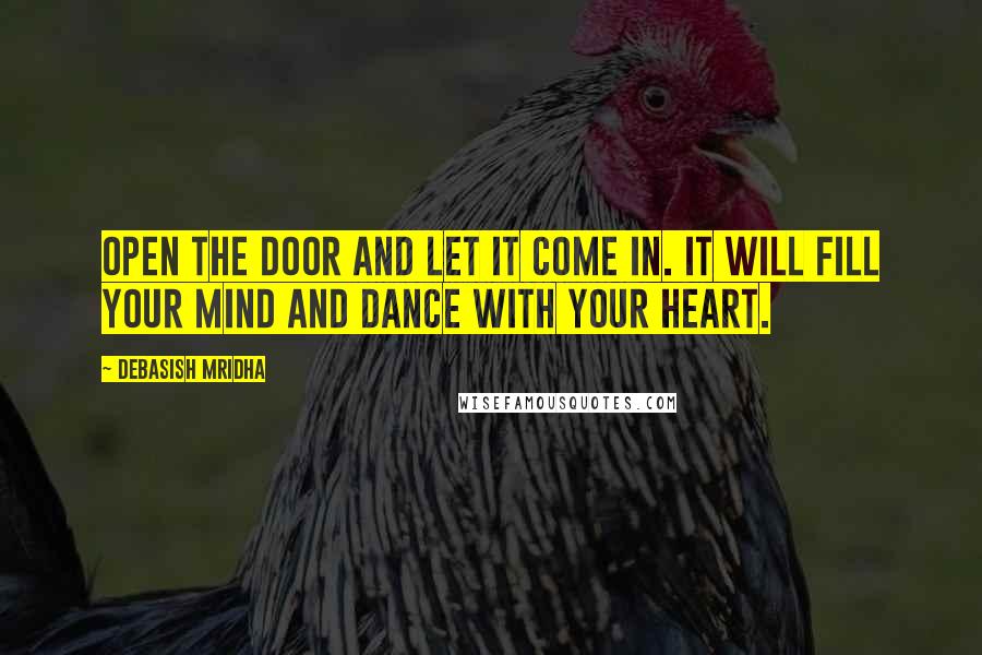 Debasish Mridha Quotes: Open the door and let it come in. It will fill your mind and dance with your heart.