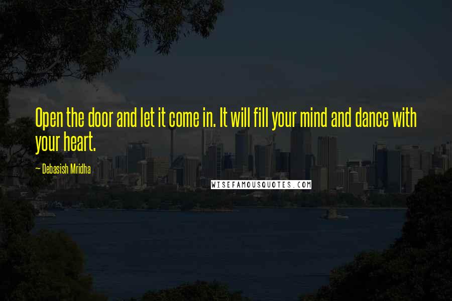 Debasish Mridha Quotes: Open the door and let it come in. It will fill your mind and dance with your heart.