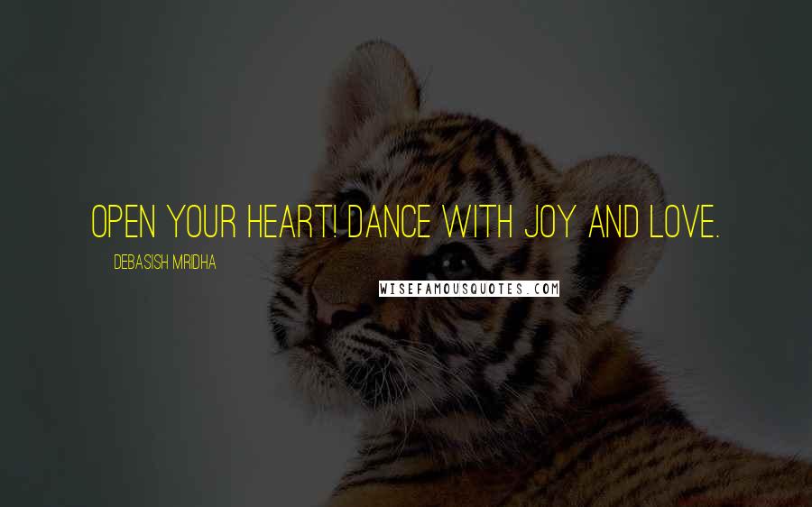 Debasish Mridha Quotes: Open your heart! Dance with joy and love.