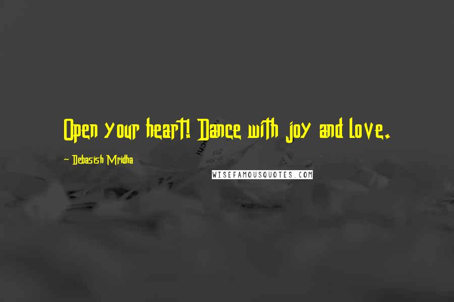 Debasish Mridha Quotes: Open your heart! Dance with joy and love.